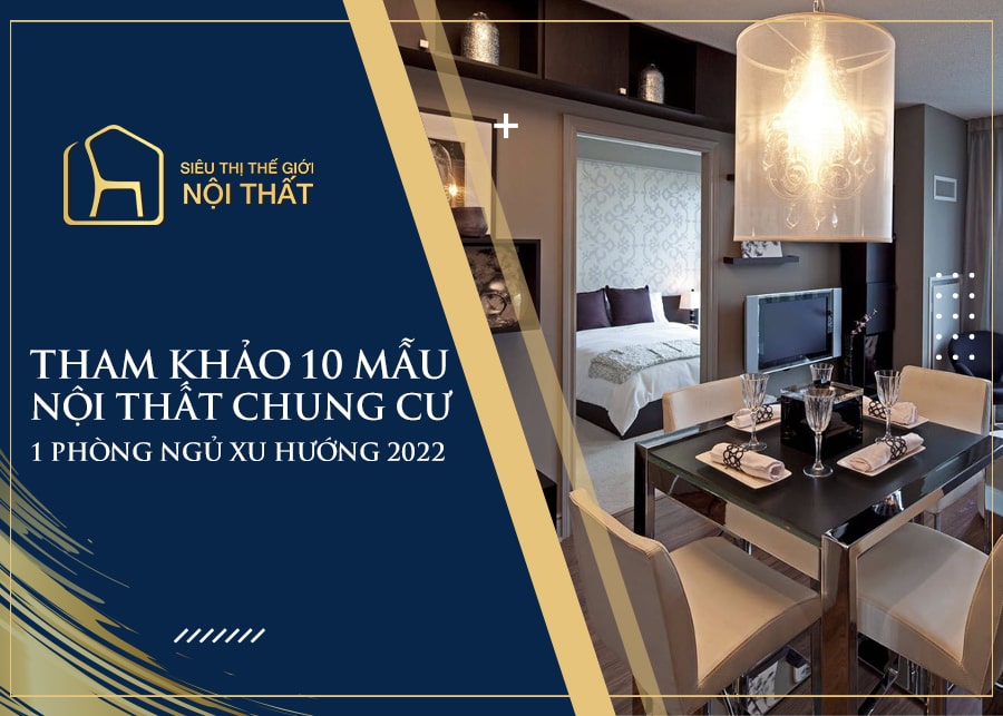 Mẫu nội thất chung cư 1 phòng ngủ xu hướng 2022
