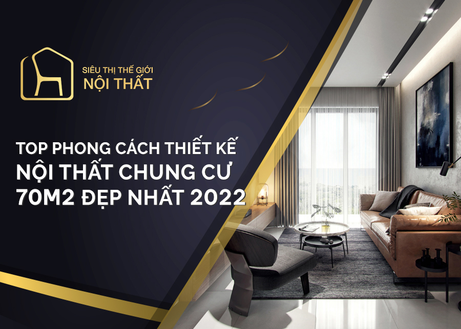 Top phong cách thiết kế nội thất chung cư 70m2 đẹp nhất 2022