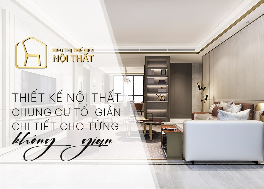 Tham khảo thiết kế nội thất chung cư tối giản chi tiết cho từng không gian
