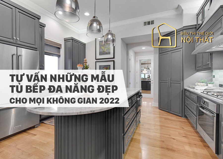 Tư vấn những mẫu tủ bếp đa năng đẹp cho mọi không gian 2022