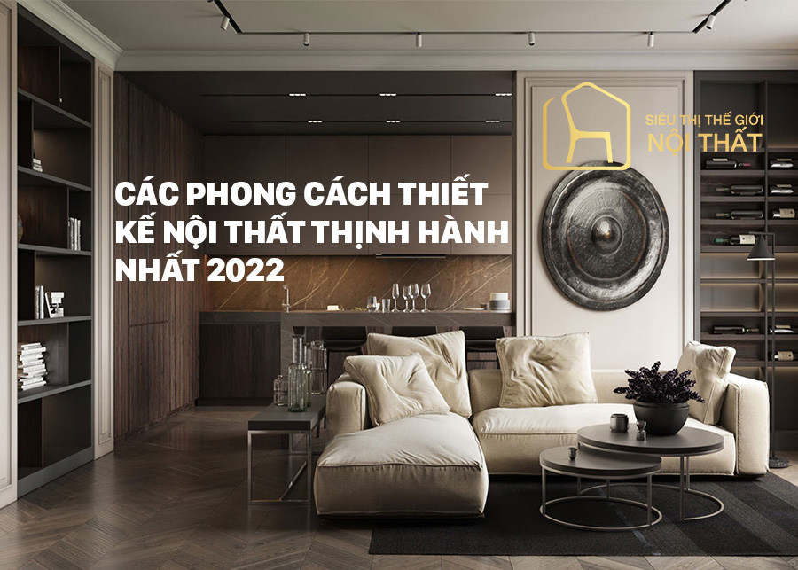 Phong cách thiết kế nội thất nào là xu hướng năm 2022