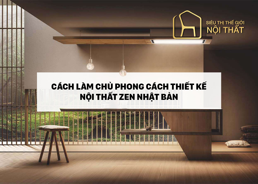Cách làm chủ phong cách thiết kế nội thất Zen Nhật Bản
