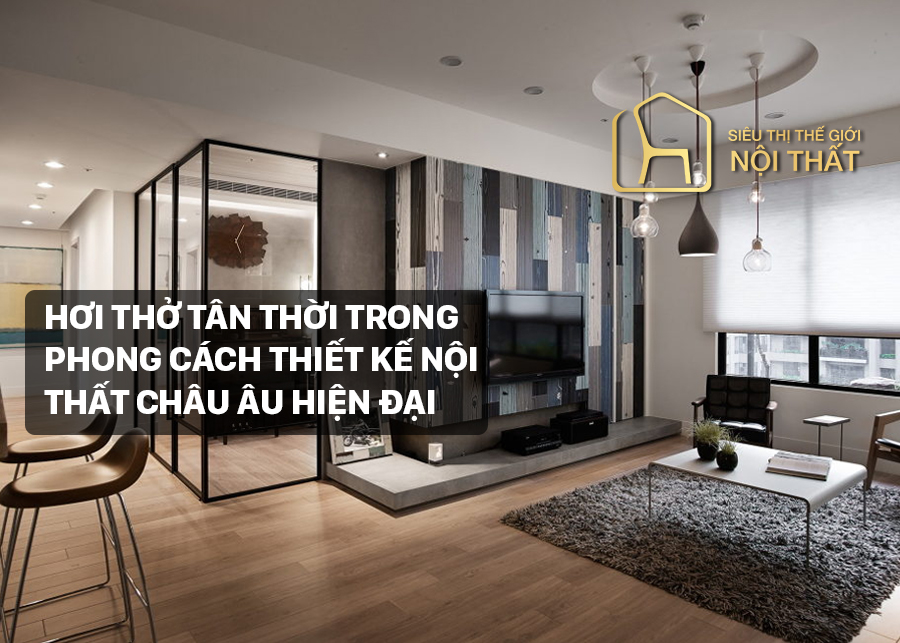 Hơi thở tân thời trong phong cách thiết kế nội thất châu Âu hiện đại