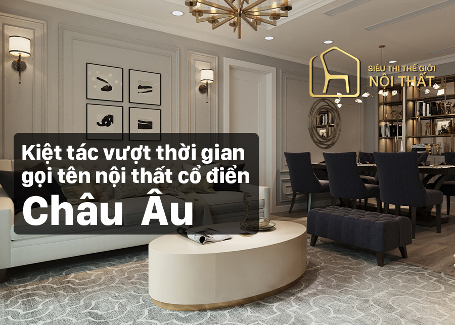 Kiệt tác vượt thời gian gọi tên nội thất cổ điển châu Âu