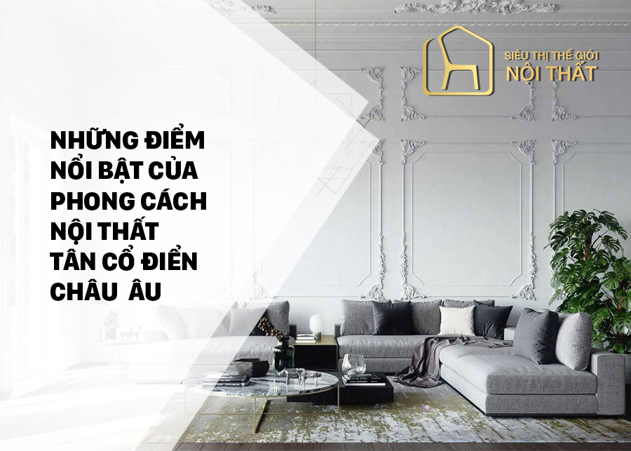 Những điểm nổi bật của phong cách nội thất tân cổ điển Châu Âu