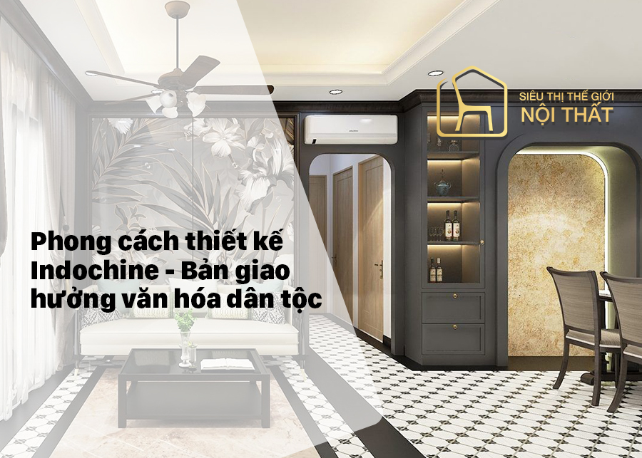 Phong cách thiết kế Indochine Đông Dương- Bản giao hưởng văn hóa dân tộc
