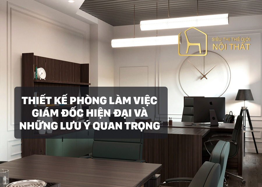 Thiết kế phòng làm việc giám đốc đẹp hiện đại - cần lưu ý gì