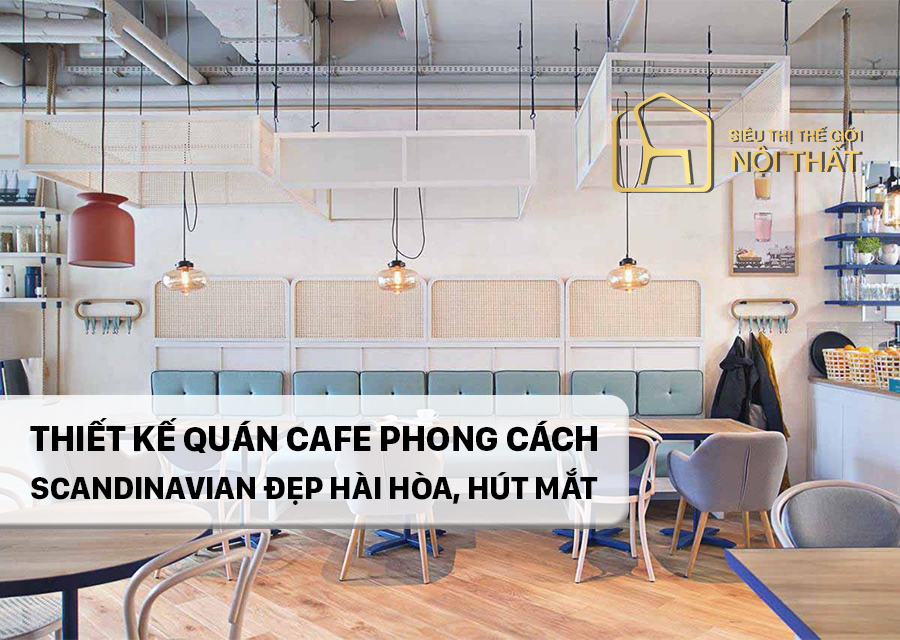 Thiết kế quán cafe phong cách Scandinavian đẹp hài hòa, hút mắt