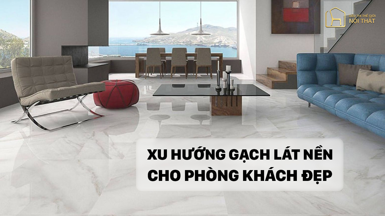 Điểm danh các xu hướng gạch lát nền cho phòng khách đẹp nhất năm 2022