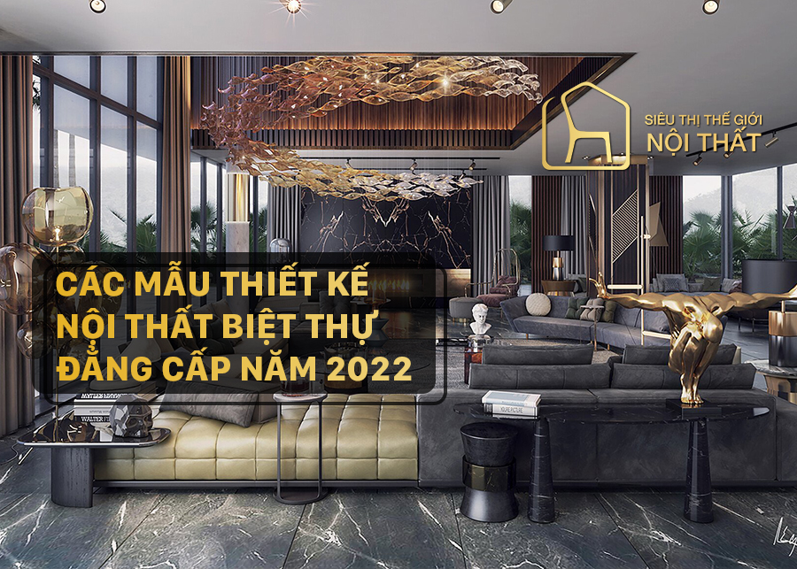 Các mẫu thiết kế nội thất biệt thự đẳng cấp năm 2022