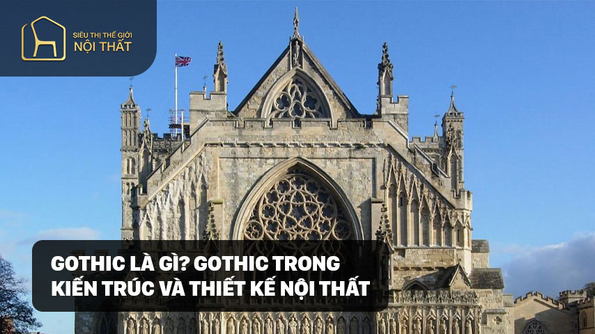 GOTHIC LÀ GÌ? GOTHIC TRONG KIẾN TRÚC VÀ THIẾT KẾ NỘI THẤT
