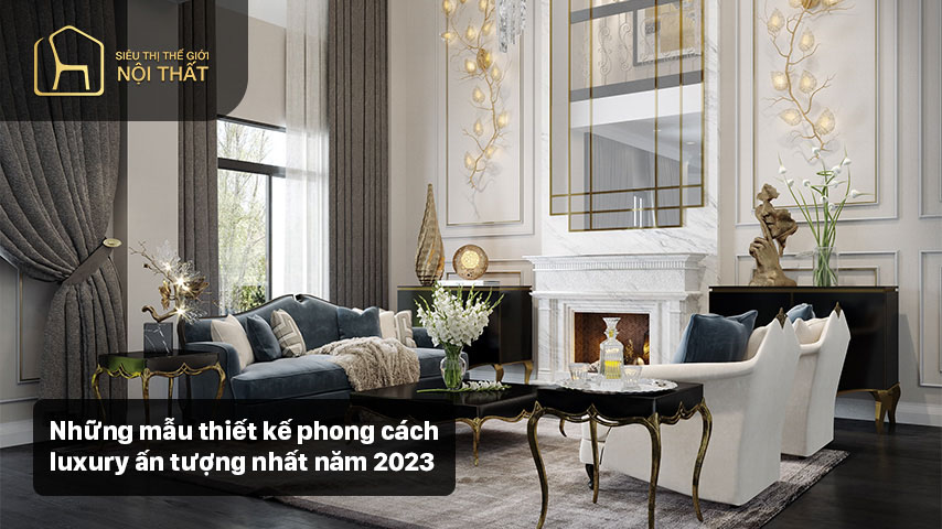 Những mẫu thiết kế phong cách luxury ấn tượng nhất năm 2023