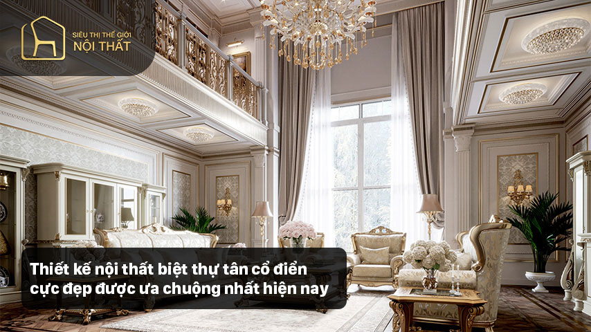 Thiết kế nội thất biệt thự tân cổ điển cực đẹp được ưa chuộng nhất hiện nay