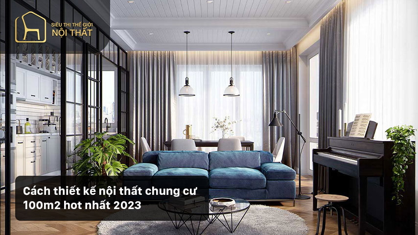 Cách thiết kế nội thất chung cư 100m2 hot nhất 2023