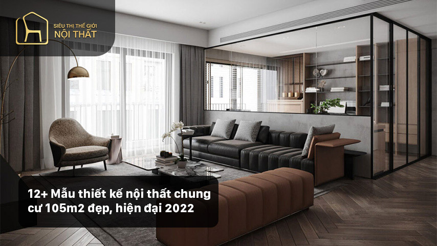 12+ Mẫu thiết kế nội thất chung cư 105m2 đẹp, hiện đại 2022