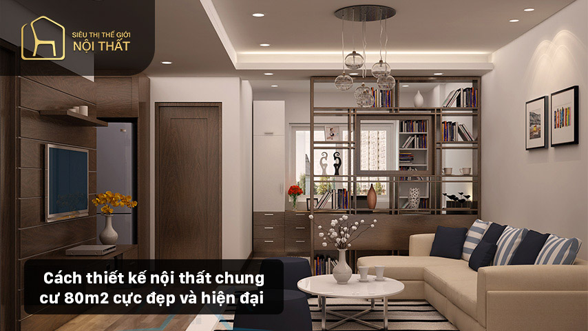 Cách thiết kế nội thất chung cư 80m2 cực đẹp và hiện đại