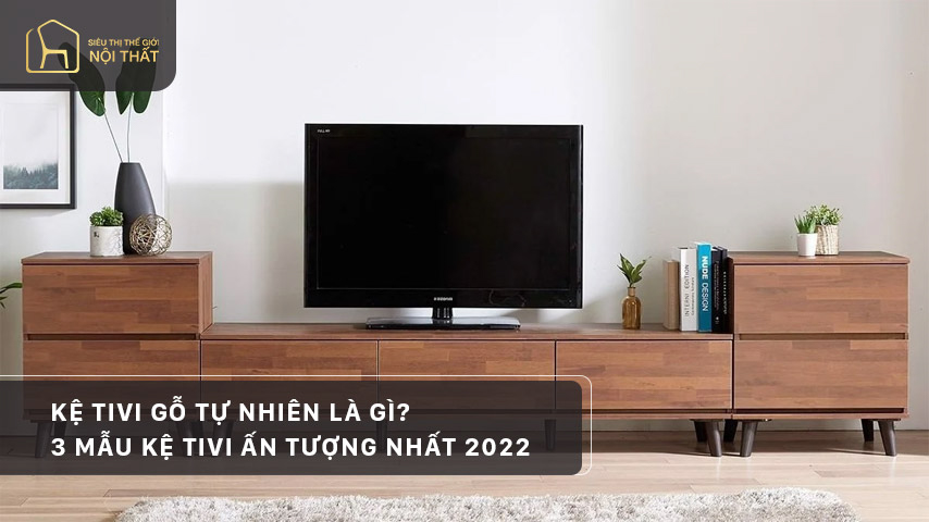 Kệ tivi gỗ tự nhiên là gì? 3 mẫu kệ tivi ấn tượng nhất 2022