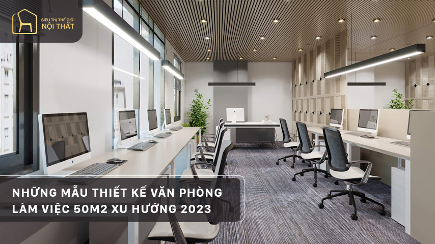 Những mẫu thiết kế văn phòng làm việc 50m2 xu hướng 2023