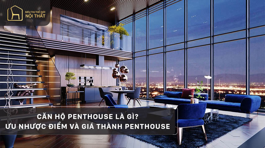 Căn hộ penthouse là gì? Ưu nhược điểm và giá thành penthouse
