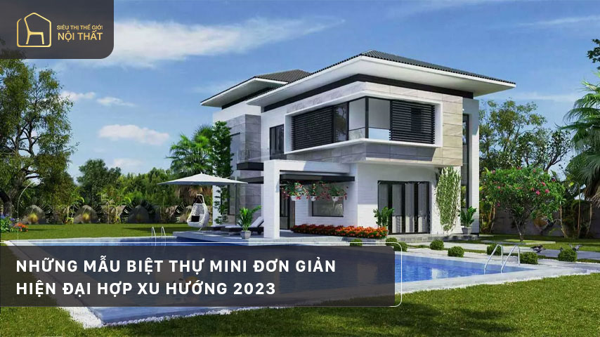Những mẫu biệt thự mini đơn giản, hiện đại hợp xu hướng 2023