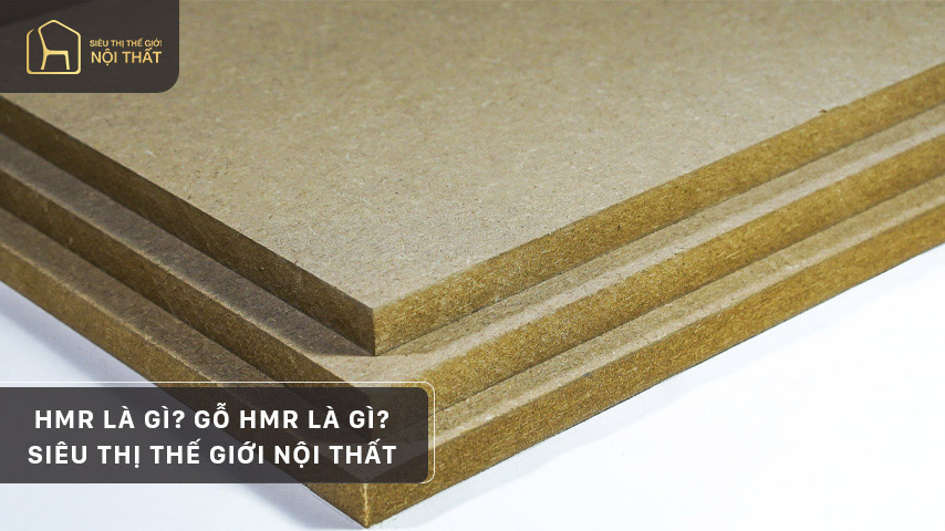 HMR là gì? Gỗ HMR là gì? Siêu Thị Thế Giới Nội Thất