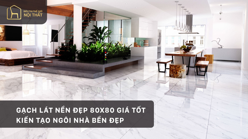 Gạch lát nền đẹp 80x80 giá tốt - Kiến tạo ngôi nhà bền đẹp