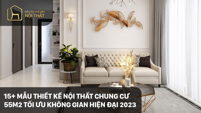 15+ Mẫu thiết kế nội thất chung cư 55m2 tối ưu không gian hiện đại 2023