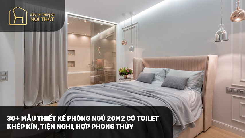 30+ Mẫu thiết kế phòng ngủ 20m2 có toilet khép kín, tiện nghi, hợp phong thủy