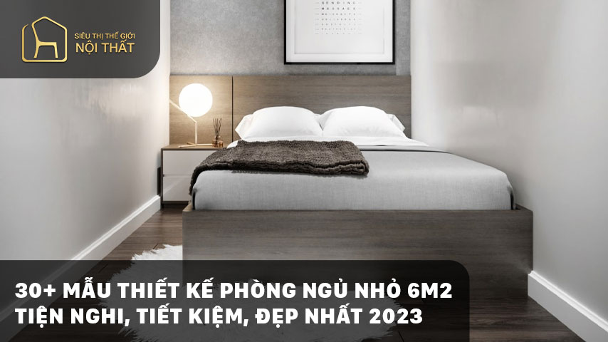 30+ Mẫu thiết kế phòng ngủ nhỏ 6m2 tiện nghi, tiết kiệm, đẹp nhất 2023