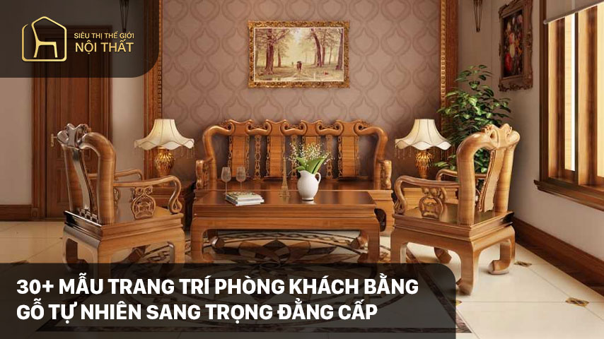 30+ Mẫu trang trí phòng khách bằng gỗ tự nhiên sang trọng đẳng cấp