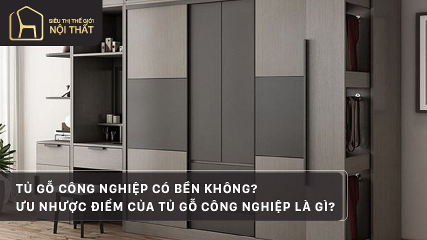 Tủ gỗ công nghiệp có bền không? Ưu nhược điểm của tủ gỗ công nghiệp là gì?