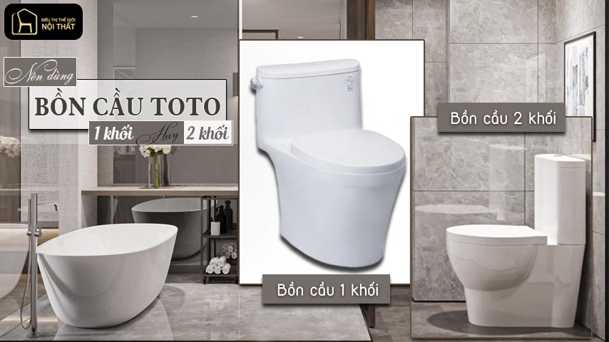 Nên mua bồn cầu 1 khối hay 2 khối